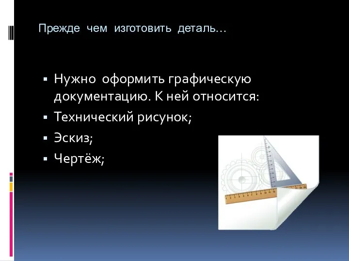 Прежде чем изготовить деталь… Нужно оформить графическую документацию. К ней относится: Технический рисунок; Эскиз; Чертёж;