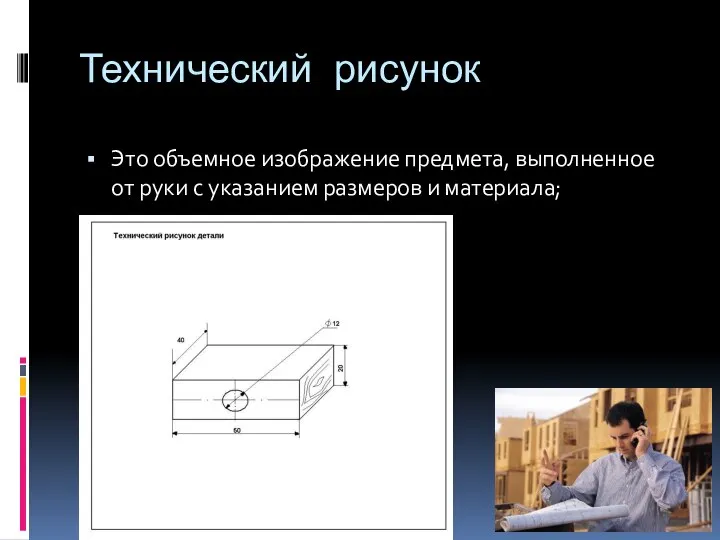 Технический рисунок Это объемное изображение предмета, выполненное от руки с указанием размеров и материала;