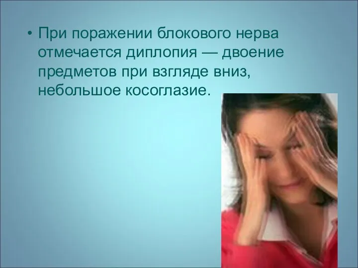 При поражении блокового нерва отмечается диплопия — двоение предметов при взгляде вниз, небольшое косоглазие.