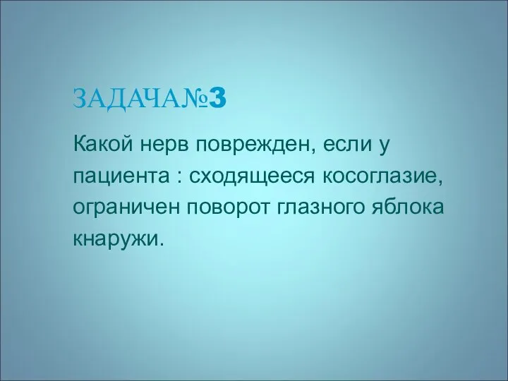 ЗАДАЧА№3 Какой нерв поврежден, если у пациента : сходящееся косоглазие, ограничен поворот глазного яблока кнаружи.