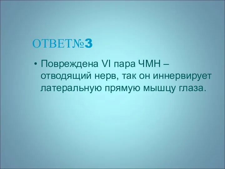 ОТВЕТ№3 Повреждена VI пара ЧМН – отводящий нерв, так он иннервирует латеральную прямую мышцу глаза.