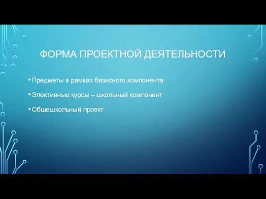 ФОРМА ПРОЕКТНОЙ ДЕЯТЕЛЬНОСТИ Предметы в рамках базисного компонента Элективные курсы – школьный компонент Общешкольный проект