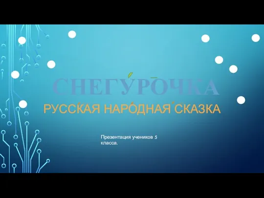 СНЕГУРОЧКА РУССКАЯ НАРОДНАЯ СКАЗКА Презентация учеников 5 класса.