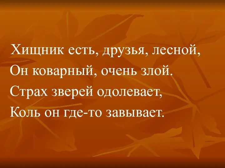 Хищник есть, друзья, лесной, Он коварный, очень злой. Страх зверей одолевает, Коль он где-то завывает.