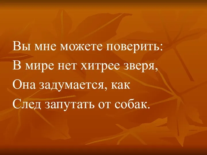 Вы мне можете поверить: В мире нет хитрее зверя, Она задумается, как След запутать от собак.