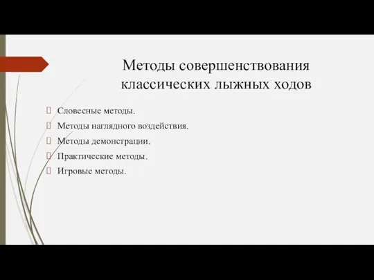 Методы совершенствования классических лыжных ходов Словесные методы. Методы наглядного воздействия. Методы демонстрации. Практические методы. Игровые методы.