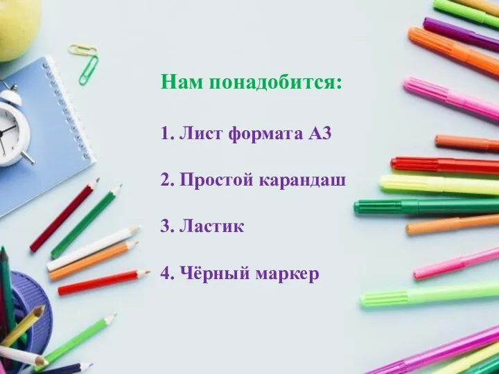 Нам понадобится: 1. Лист формата А3 2. Простой карандаш 3. Ластик 4. Чёрный маркер