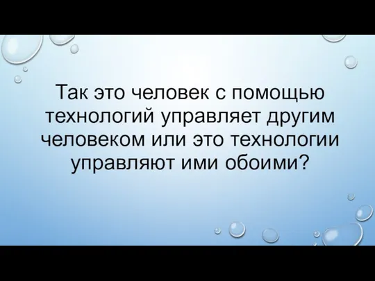 Так это человек с помощью технологий управляет другим человеком или это технологии управляют ими обоими?