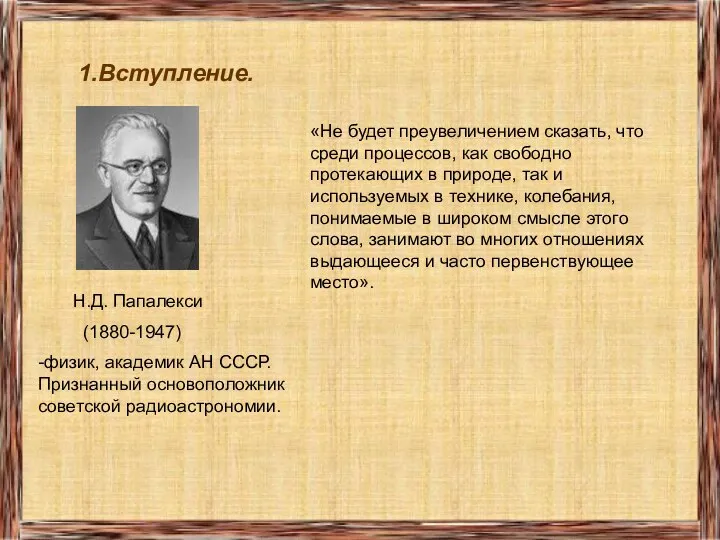 1.Вступление. Н.Д. Папалекси (1880-1947) -физик, академик АН СССР. Признанный основоположник советской