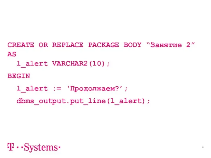 CREATE OR REPLACE PACKAGE BODY “Занятие 2” AS l_alert VARCHAR2(10); BEGIN l_alert := ‘Продолжаем?’; dbms_output.put_line(l_alert);