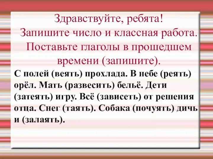 Здравствуйте, ребята! Запишите число и классная работа. Поставьте глаголы в прошедшем