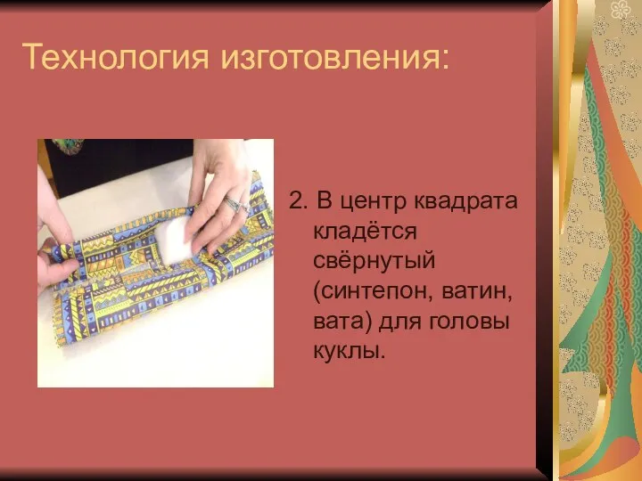 Технология изготовления: 2. В центр квадрата кладётся свёрнутый (синтепон, ватин, вата) для головы куклы.