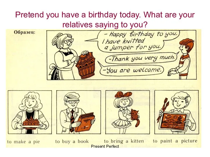 Pretend you have a birthday today. What are your relatives saying to you? Present Perfect