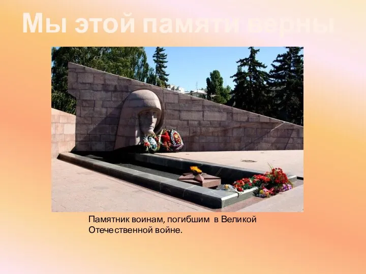 Мы этой памяти верны Памятник воинам, погибшим в Великой Отечественной войне.