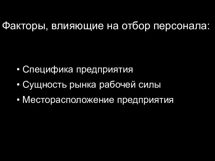 Факторы, влияющие на отбор персонала: Специфика предприятия Сущность рынка рабочей силы Месторасположение предприятия