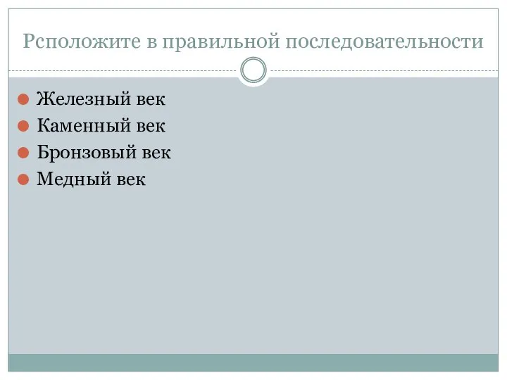 Рсположите в правильной последовательности Железный век Каменный век Бронзовый век Медный век