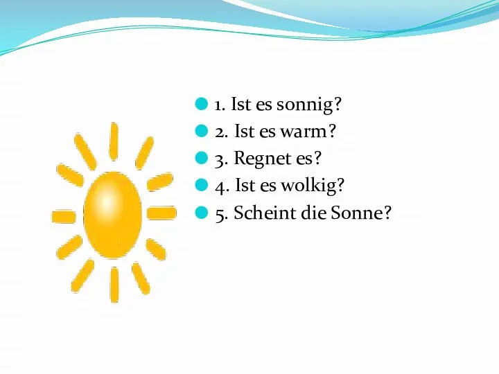 1. Ist es sonnig? 2. Ist es warm? 3. Regnet es?