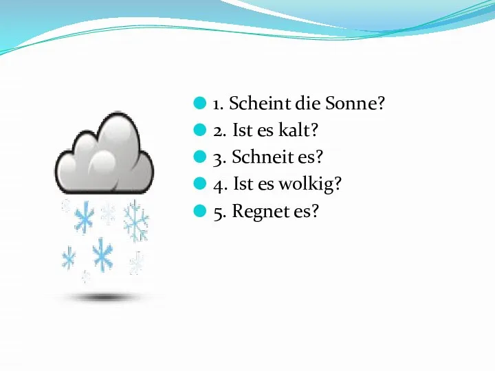 1. Scheint die Sonne? 2. Ist es kalt? 3. Schneit es?