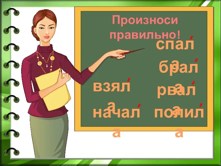 Произноси правильно! спала брала взяла рвала начала полила