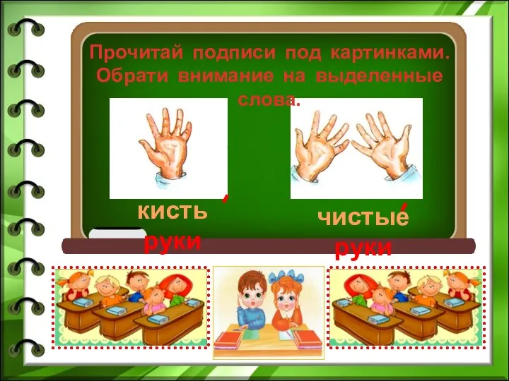 Прочитай подписи под картинками. Обрати внимание на выделенные слова. кисть руки чистые руки