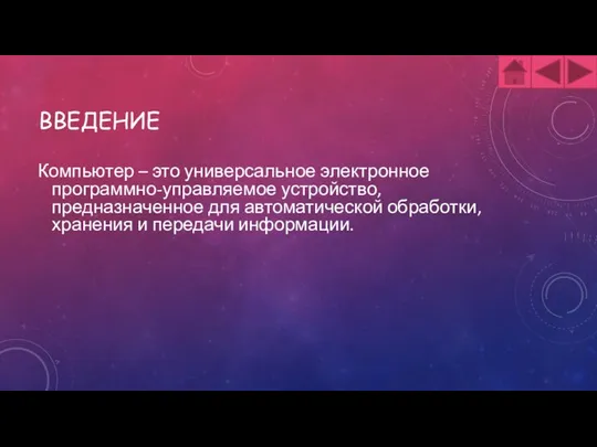 ВВЕДЕНИЕ Компьютер – это универсальное электронное программно-управляемое устройство, предназначенное для автоматической обработки, хранения и передачи информации.