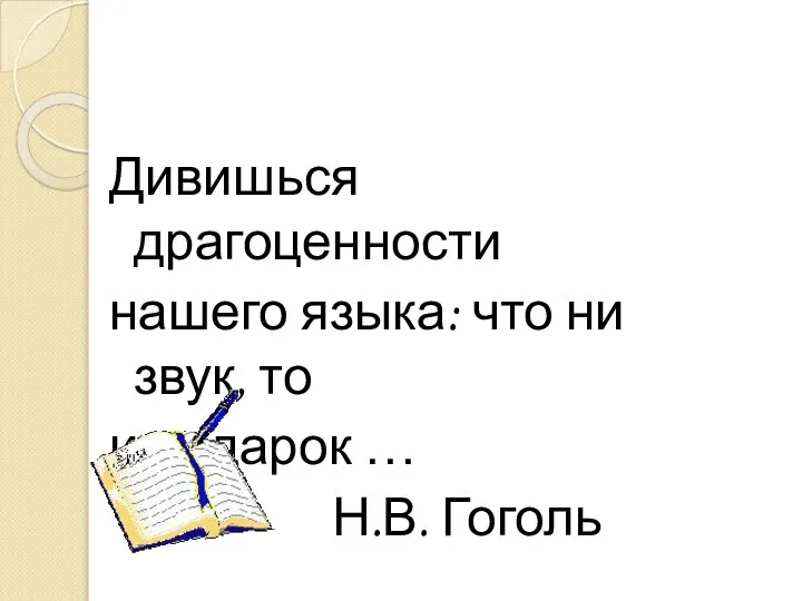 Дивишься драгоценности нашего языка: что ни звук, то и подарок … Н.В. Гоголь