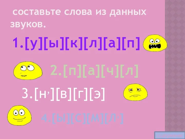 составьте слова из данных звуков. 1.[у][ы][к][л][а][п] 2.[п][а][ч][л] 3.[н,][в][г][э] 4.[Ы][С][М][Л,] содержание