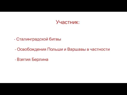 Участник: - Сталинградской битвы Освобождения Польши и Варшавы в частности Взятия Берлина