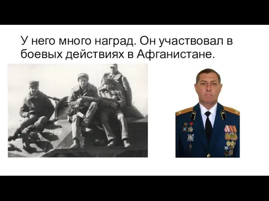 У него много наград. Он участвовал в боевых действиях в Афганистане.