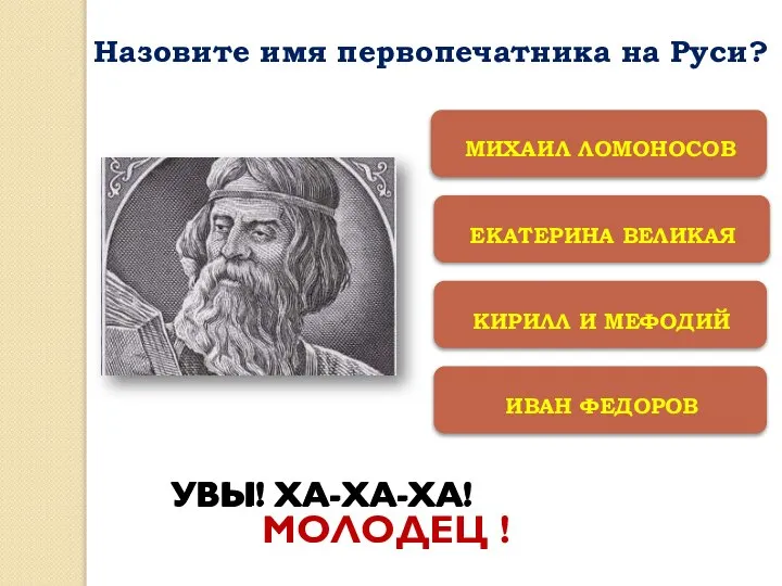 ЕКАТЕРИНА ВЕЛИКАЯ КИРИЛЛ И МЕФОДИЙ ИВАН ФЕДОРОВ МИХАИЛ ЛОМОНОСОВ УВЫ! ХА-ХА-ХА!