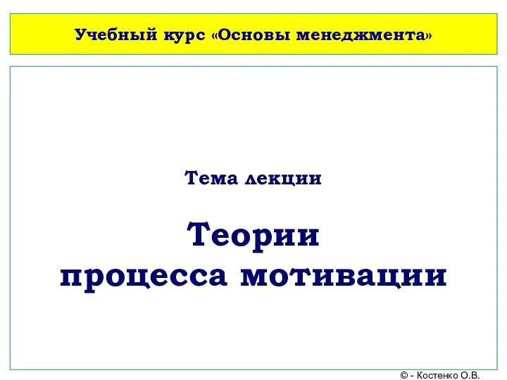 Учебный курс «Основы менеджмента» Тема лекции Теории процесса мотивации © - Костенко О.В.