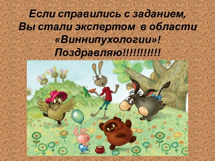 Если справились с заданием, Вы стали экспертом в области «Виннипухологии»! Поздравляю!!!!!!!!!!!