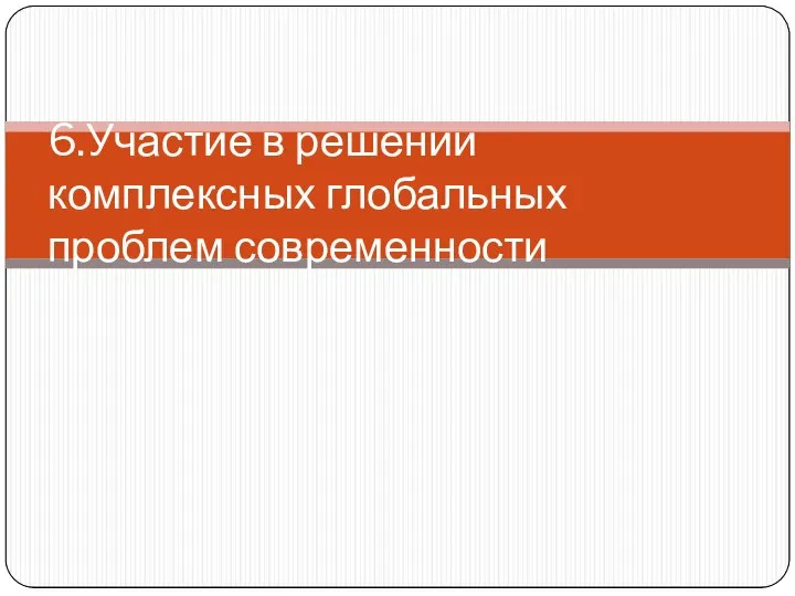 6.Участие в решении комплексных глобальных проблем современности