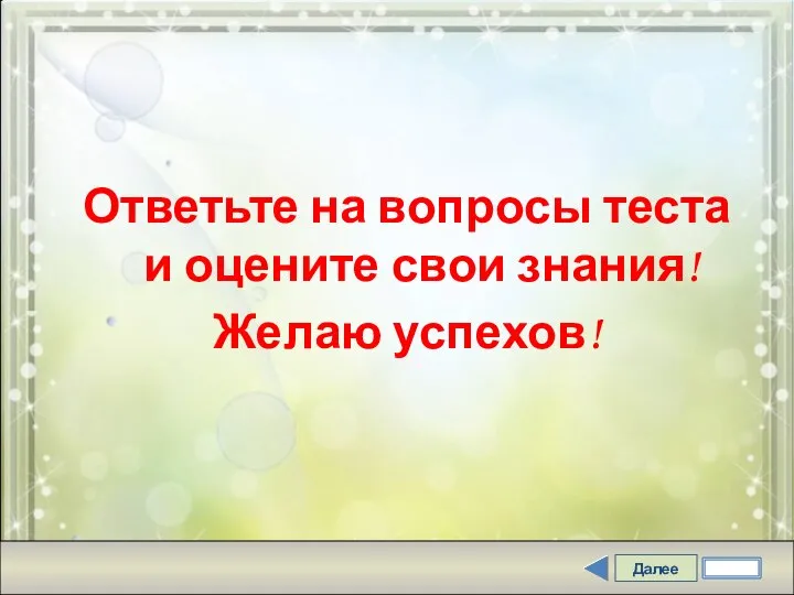 Далее Ответьте на вопросы теста и оцените свои знания! Желаю успехов!