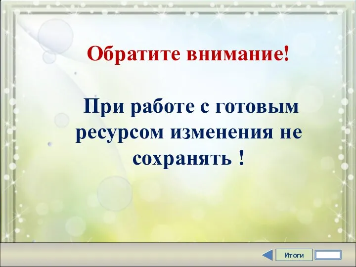 Итоги Обратите внимание! При работе с готовым ресурсом изменения не сохранять !