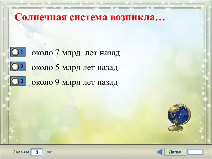 Далее 3 Задание 1 бал. Солнечная система возникла… около 7 млрд