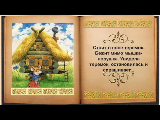 Стоит в поле теремок. Бежит мимо мышка-норушка. Увидела теремок, остановилась и спрашивает...