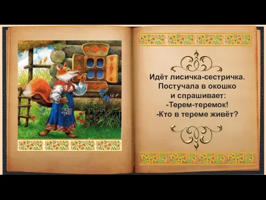 Идёт лисичка-сестричка. Постучала в окошко и спрашивает: -Терем-теремок! -Кто в тереме живёт?