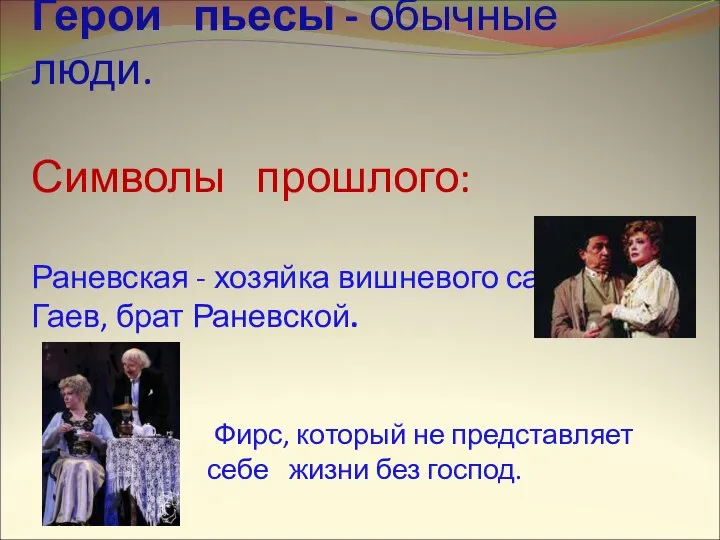 Герои пьесы - обычные люди. Символы прошлого: Раневская - хозяйка вишневого