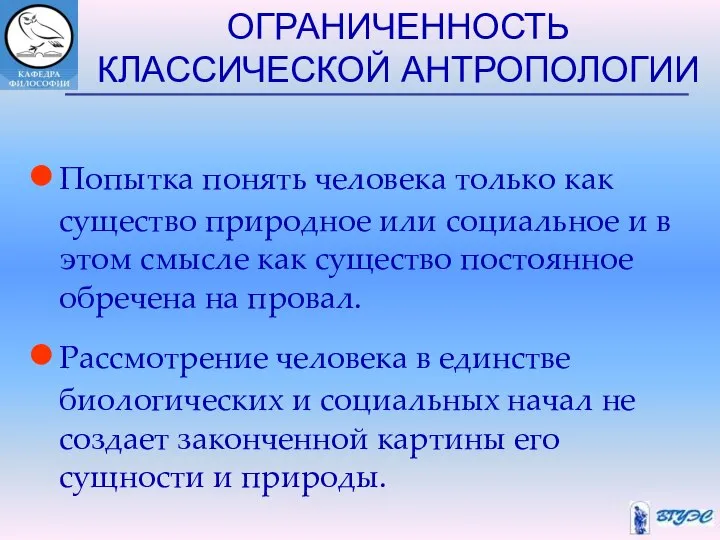 ОГРАНИЧЕННОСТЬ КЛАССИЧЕСКОЙ АНТРОПОЛОГИИ Попытка понять человека только как существо природное или