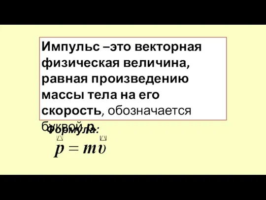 Импульс –это векторная физическая величина, равная произведению массы тела на его скорость, обозначается буквой р. Формула: