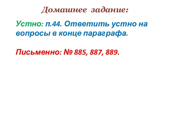 Домашнее задание: Устно: п.44. Ответить устно на вопросы в конце параграфа. Письменно: № 885, 887, 889.