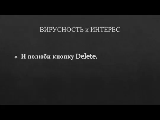 ВИРУСНОСТЬ и ИНТЕРЕС И полюби кнопку Delete.