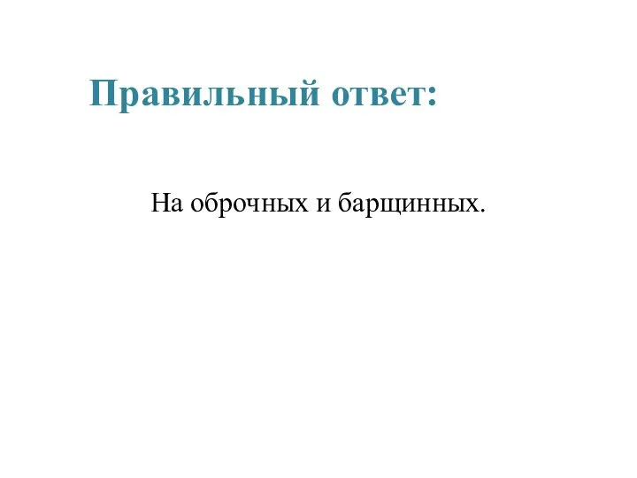 Правильный ответ: На оброчных и барщинных.