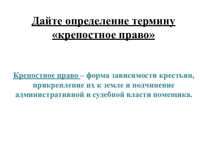 Дайте определение термину «крепостное право» Крепостное право – форма зависимости крестьян,