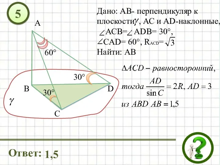 Дано: АВ- перпендикуляр к плоскости , АС и AD-наклонные, АСВ= АDB=