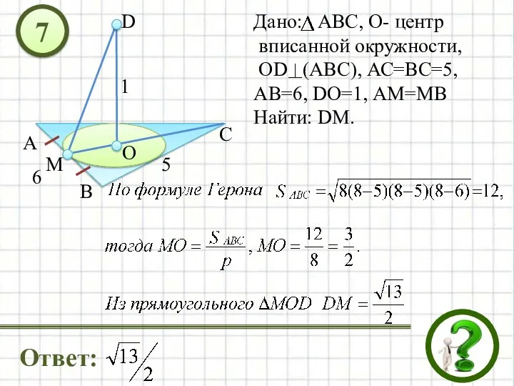 Дано: АВС, О- центр вписанной окружности, OD (ABC), АС=ВС=5, АВ=6, DO=1,