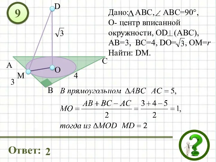 Дано: АВС, ABС=90°, О- центр вписанной окружности, OD (ABC), АВ=3, ВС=4,