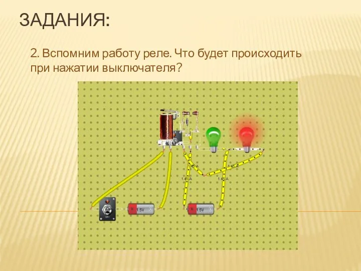 ЗАДАНИЯ: 2. Вспомним работу реле. Что будет происходить при нажатии выключателя?