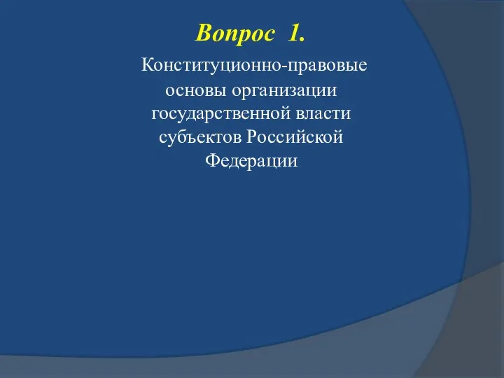 Вопрос 1. Конституционно-правовые основы организации государственной власти субъектов Российской Федерации